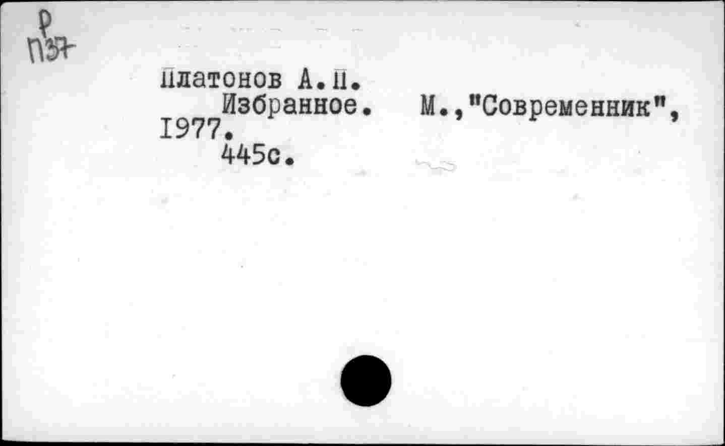 ﻿nV
Платонов A. il.
Избранное. M.,"Современник",
445с.